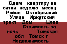 Сдам 1 квартиру на сутки, неделю, месяц.  › Район ­ Октябрьский › Улица ­ Иркутский тракт › Дом ­ 12 › Цена ­ 1 300 › Стоимость за ночь ­ 1 000 - Томская обл., Томск г. Недвижимость » Квартиры аренда посуточно   